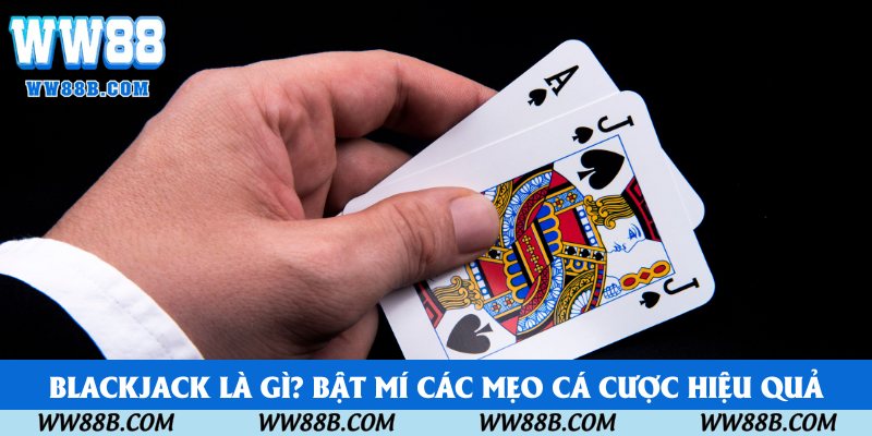 Blackjack là gì? Bật mí các mẹo cá cược hiệu quả Blackjack là gì? Bật mí các mẹo cá cược hiệu quả