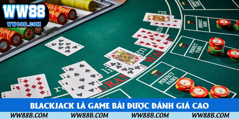 Blackjack là game bài được đánh giá cao Blackjack là game bài được đánh giá cao