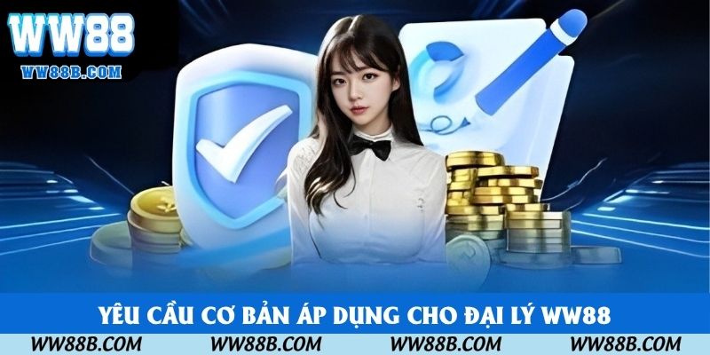 Yêu cầu cơ bản áp dụng cho đại lý WW88